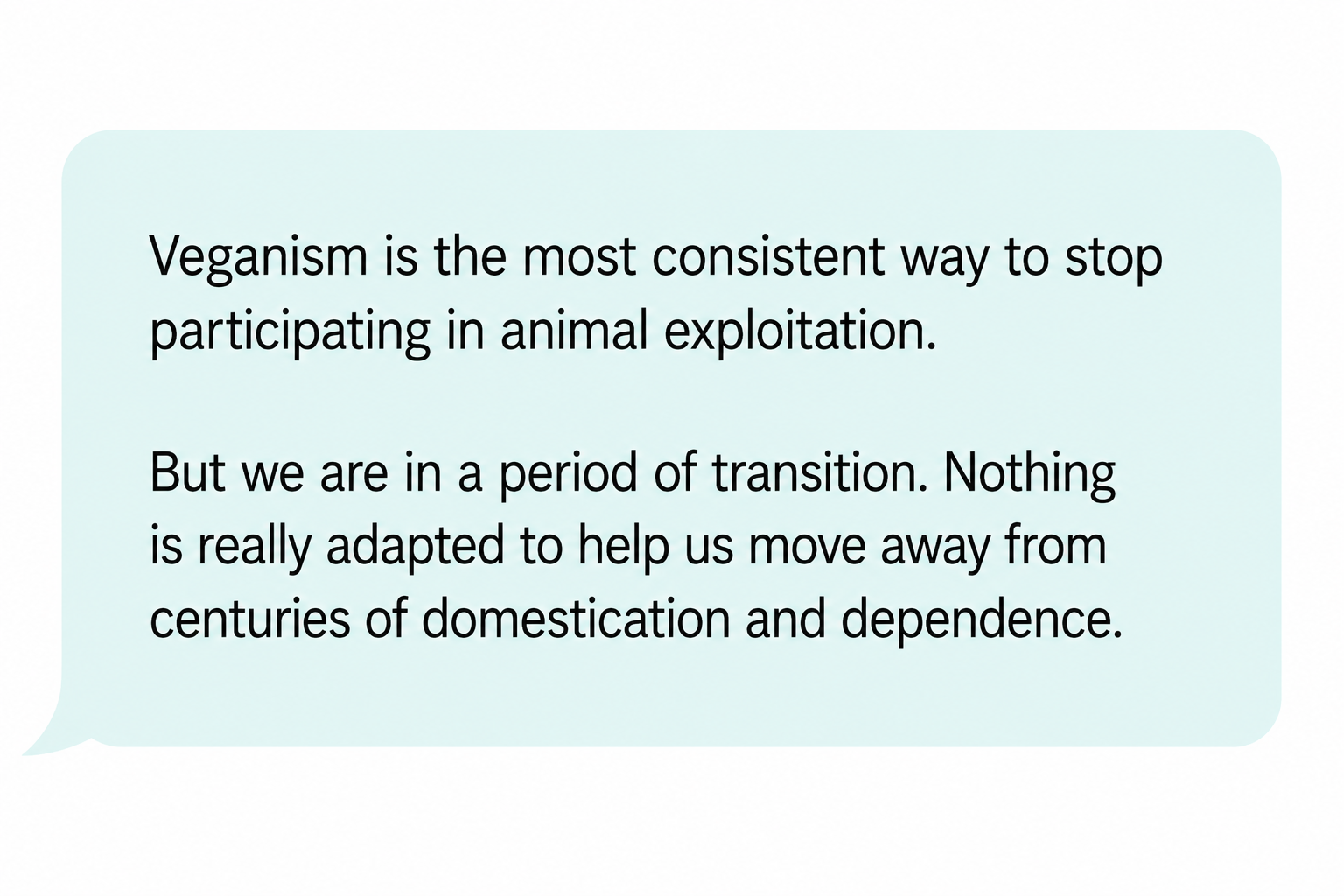 Comment: “Veganism is the most consistent way to stop participating in animal exploitation. But we are in a period of transition. Nothing is really adapted to help us move away from centuries of domestication and dependence.”