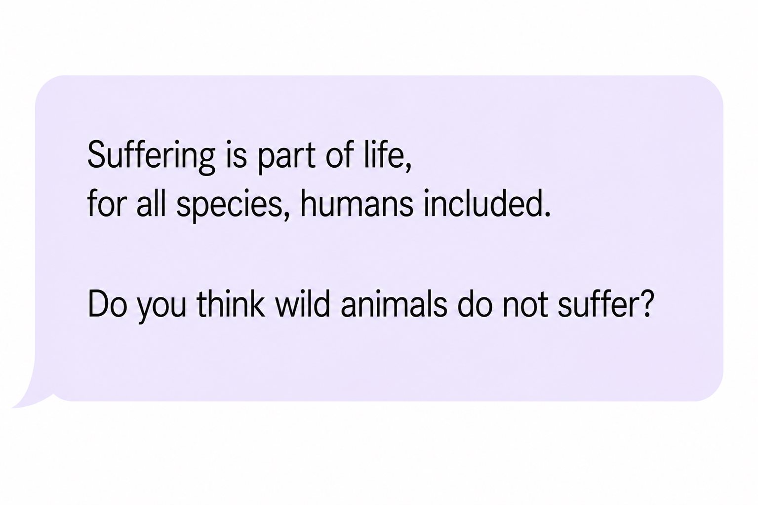 Comment: “Suffering is part of life, for all species, humans included. Do you think wild animals do not suffer?”