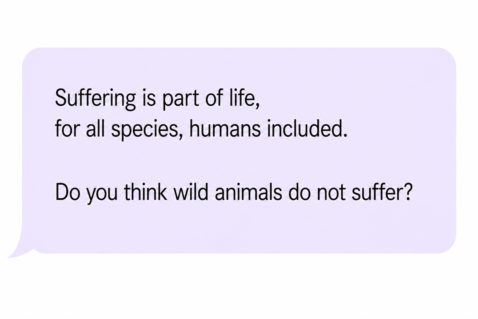 Comment: “Suffering is part of life, for all species, humans included. Do you think wild animals do not suffer?”