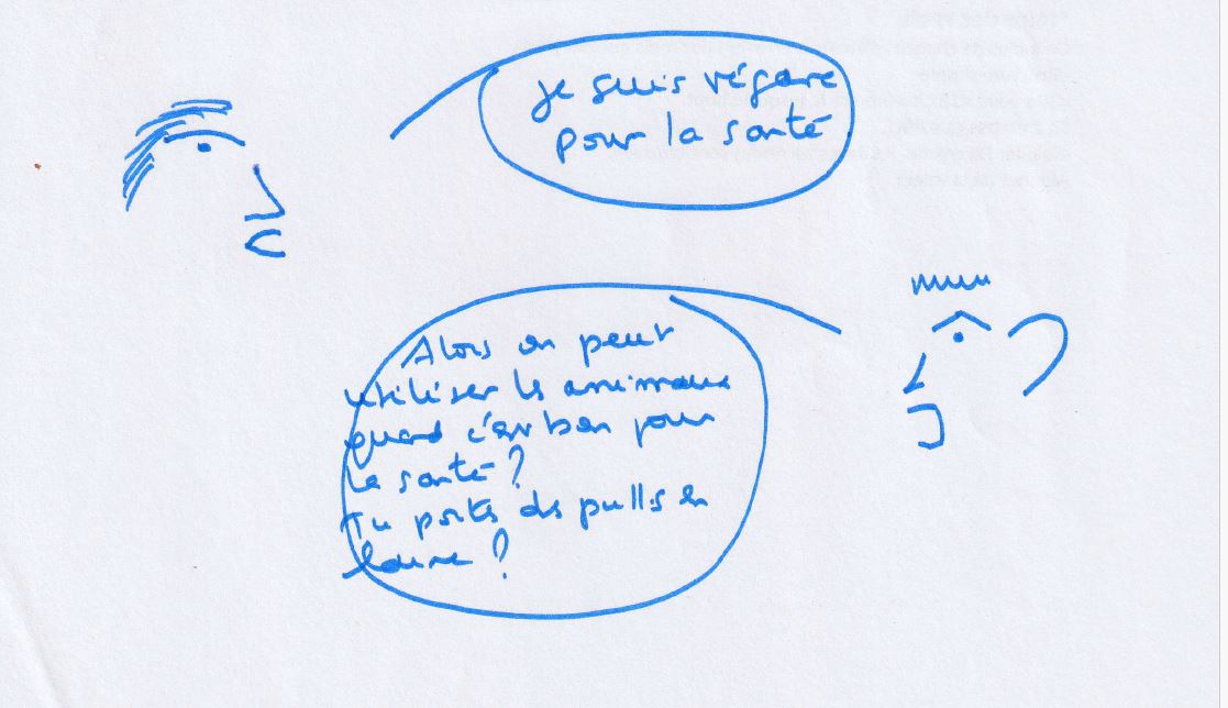 Dessin : une personne dit « Je suis végane pour la santé. » Une autre demande : « Alors on peut utiliser les animaux quand c'est bon pour la santé ? Tu portes des pulls en laine ? »