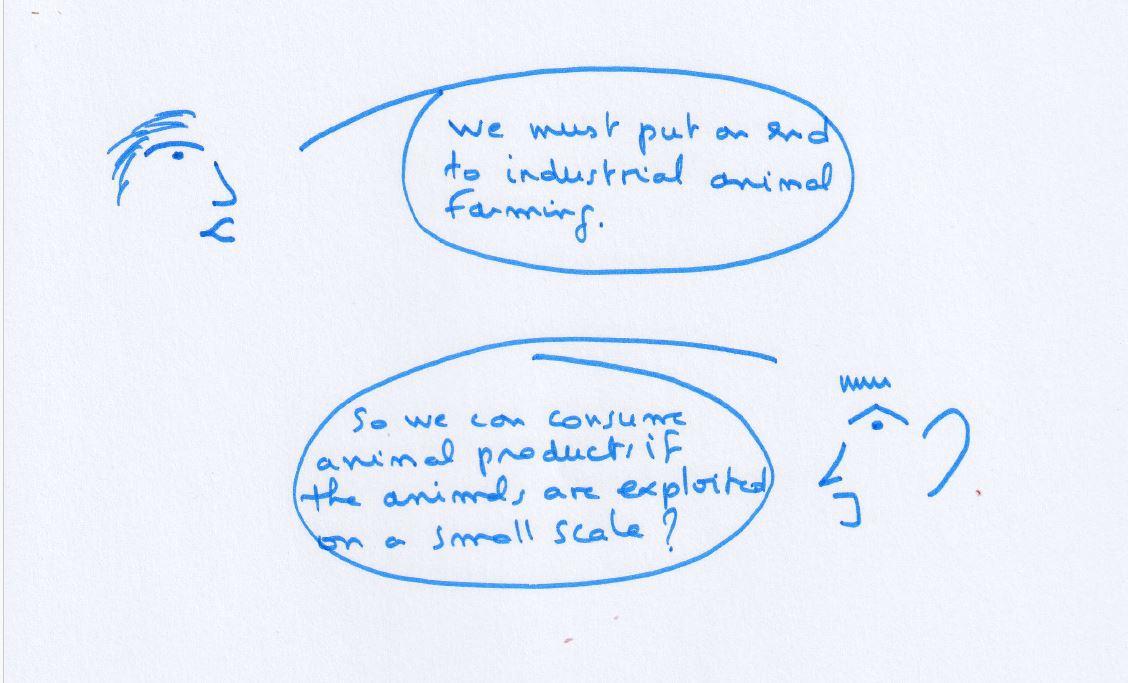 Drawing: a person says “We must put an end to industrial animal farming.” Another asks: “So we can consume animal products if the animals are exploited on a small scale?”