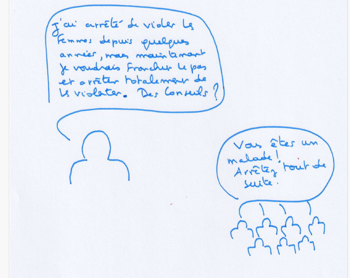 Dessin : une personne dit « J'ai arrêté de violer les femmes depuis quelques années, mais maintenant je voudrais franchir le pas et arrêter totalement de les violenter. Des conseils ? » La foule répond : « Vous êtes un malade ! Arrêtez tout de suite. »